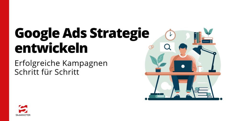 Google Ads Strategie: So entwickeln Unternehmen erfolgreiche Kampagnen