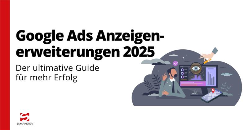 Google Ads Anzeigenerweiterungen: Der ultimative Guide für 2025